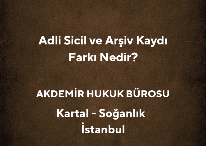 Adli Sicil ve Arşiv Kaydı Arasındaki Fark Nedir? - Akdemir Hukuk Bürosu